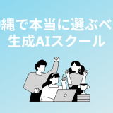 沖縄で選ぶべき生成AIスクール・講座5校
